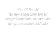 bernie larsen
“Out Of Reach”
ten new songs from singer/songwriter/guitarist explores the things one cannot hold onto